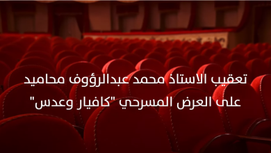 Photo of تعقيب الاستاذ محمد عبدالرؤوف محاميد على مسرحية “كافيار وعدس”